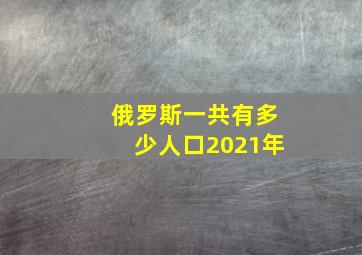 俄罗斯一共有多少人口2021年