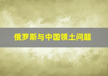 俄罗斯与中国领土问题