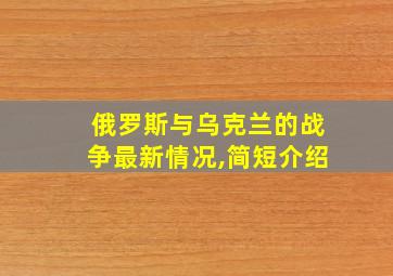 俄罗斯与乌克兰的战争最新情况,简短介绍