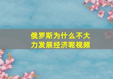 俄罗斯为什么不大力发展经济呢视频