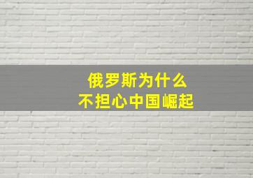 俄罗斯为什么不担心中国崛起