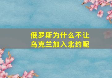 俄罗斯为什么不让乌克兰加入北约呢