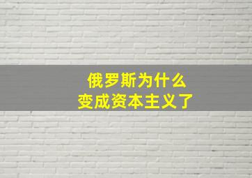 俄罗斯为什么变成资本主义了