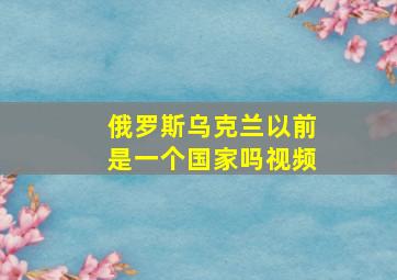 俄罗斯乌克兰以前是一个国家吗视频