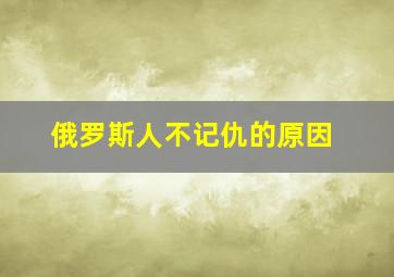 俄罗斯人不记仇的原因