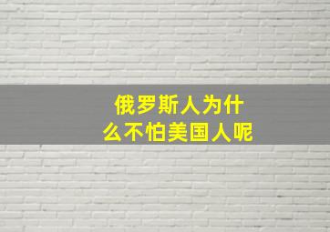 俄罗斯人为什么不怕美国人呢