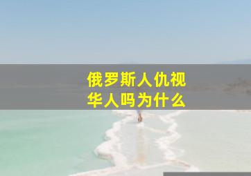 俄罗斯人仇视华人吗为什么