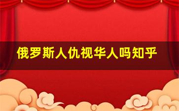 俄罗斯人仇视华人吗知乎