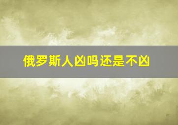 俄罗斯人凶吗还是不凶