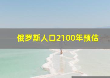 俄罗斯人口2100年预估