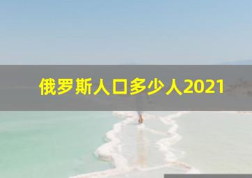 俄罗斯人口多少人2021