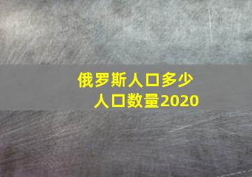 俄罗斯人口多少人口数量2020