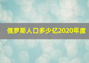 俄罗斯人口多少亿2020年度