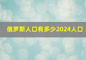 俄罗斯人口有多少2024人口