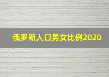 俄罗斯人口男女比例2020