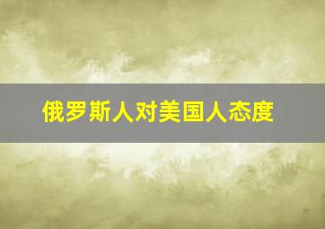 俄罗斯人对美国人态度