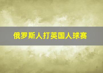 俄罗斯人打英国人球赛