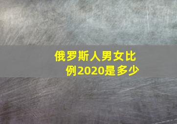 俄罗斯人男女比例2020是多少