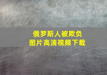 俄罗斯人被欺负图片高清视频下载