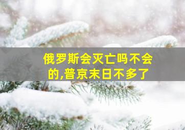 俄罗斯会灭亡吗不会的,普京末日不多了