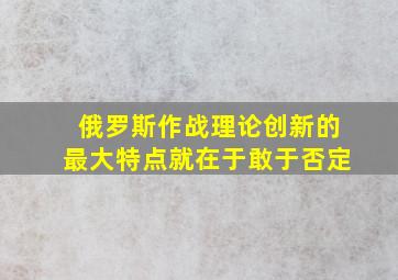 俄罗斯作战理论创新的最大特点就在于敢于否定