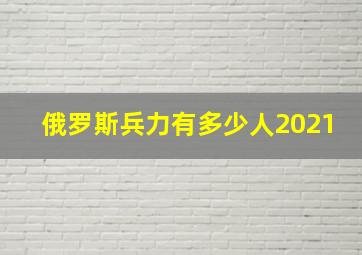 俄罗斯兵力有多少人2021