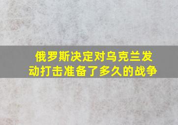 俄罗斯决定对乌克兰发动打击准备了多久的战争