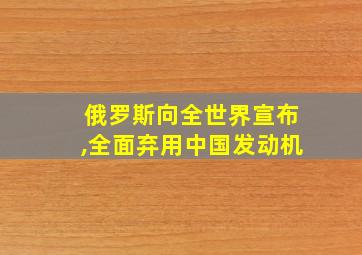 俄罗斯向全世界宣布,全面弃用中国发动机