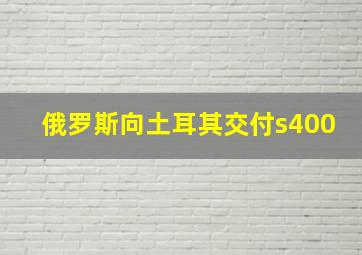 俄罗斯向土耳其交付s400