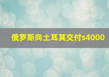 俄罗斯向土耳其交付s4000