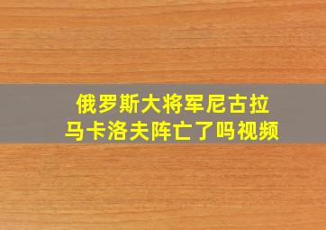 俄罗斯大将军尼古拉马卡洛夫阵亡了吗视频