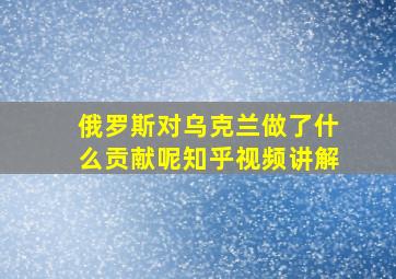 俄罗斯对乌克兰做了什么贡献呢知乎视频讲解