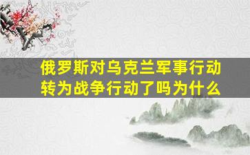 俄罗斯对乌克兰军事行动转为战争行动了吗为什么