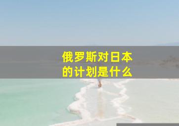 俄罗斯对日本的计划是什么