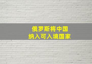 俄罗斯将中国纳入可入境国家