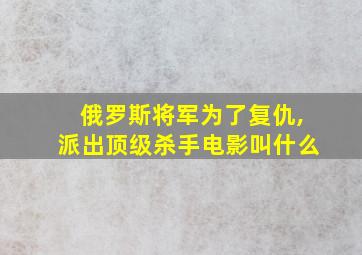 俄罗斯将军为了复仇,派出顶级杀手电影叫什么