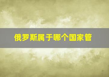 俄罗斯属于哪个国家管