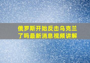 俄罗斯开始反击乌克兰了吗最新消息视频讲解