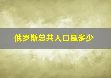 俄罗斯总共人口是多少