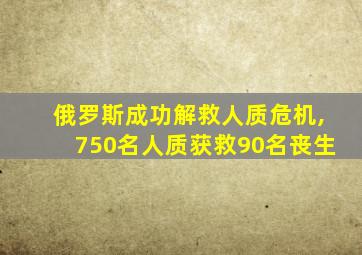 俄罗斯成功解救人质危机,750名人质获救90名丧生