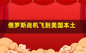 俄罗斯战机飞到美国本土