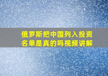 俄罗斯把中国列入投资名单是真的吗视频讲解