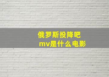 俄罗斯投降吧mv是什么电影