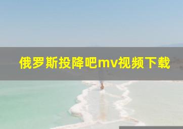 俄罗斯投降吧mv视频下载