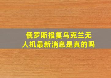 俄罗斯报复乌克兰无人机最新消息是真的吗