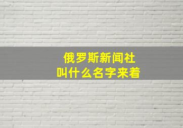 俄罗斯新闻社叫什么名字来着