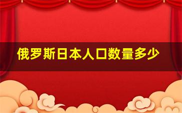 俄罗斯日本人口数量多少