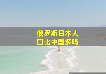 俄罗斯日本人口比中国多吗