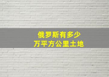 俄罗斯有多少万平方公里土地