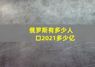 俄罗斯有多少人口2021多少亿